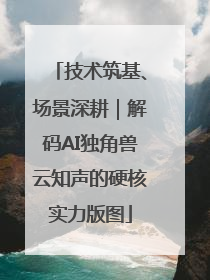 技术筑基、场景深耕｜解码AI独角兽云知声的硬核实力版图