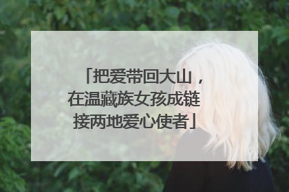 把爱带回大山，在温藏族女孩成链接两地爱心使者