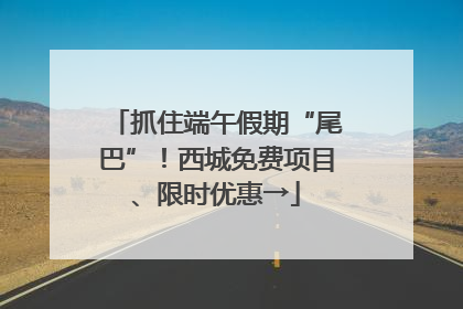 抓住端午假期“尾巴”！西城免费项目、限时优惠→
