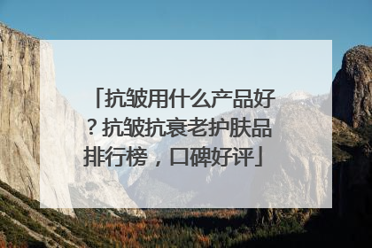抗皱用什么产品好？抗皱抗衰老护肤品排行榜，口碑好评