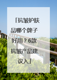 抗皱护肤品哪个牌子好用？6款抗皱产品建议入