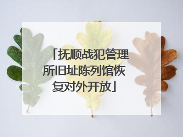 抚顺战犯管理所旧址陈列馆恢复对外开放