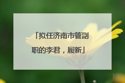 拟任济南市管副职的李君，履新