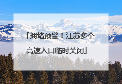 拥堵预警！江苏多个高速入口临时关闭