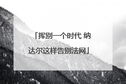挥别一个时代 纳达尔这样告别法网