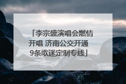 李宗盛演唱会燃情开唱 济南公交开通9条歌迷定制专线