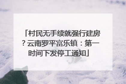 村民无手续就强行建房？云南罗平富乐镇：第一时间下发停工通知