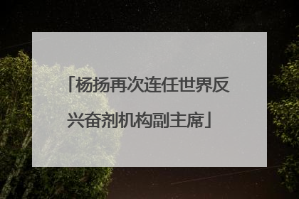 杨扬再次连任世界反兴奋剂机构副主席