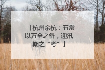 杭州余杭：五常以万全之备，迎汛期之“考”
