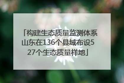 构建生态质量监测体系 山东在136个县域布设527个生态质量样地