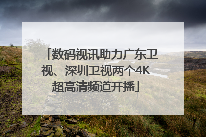 数码视讯助力广东卫视、深圳卫视两个4K超高清频道开播