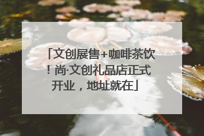 文创展售+咖啡茶饮！尚·文创礼品店正式开业，地址就在