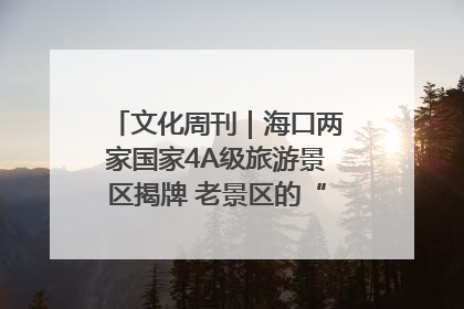 文化周刊｜海口两家国家4A级旅游景区揭牌 老景区的“焕新”密码