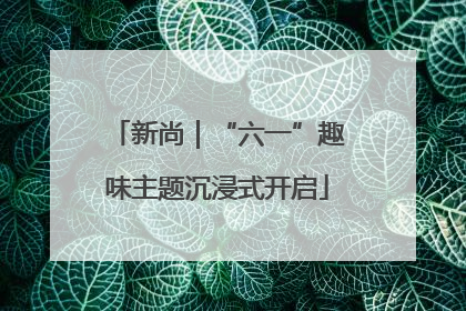 新尚｜“六一”趣味主题沉浸式开启