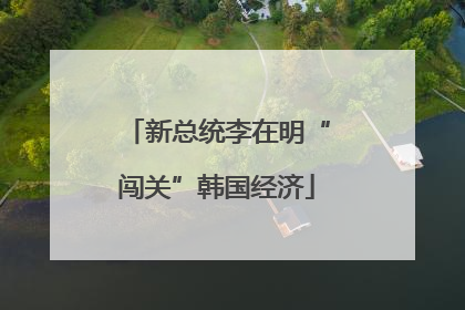 新总统李在明“闯关”韩国经济