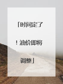 时间定了！油价即将调整