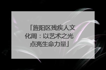 旌阳区残疾人文化周：以艺术之光点亮生命力量