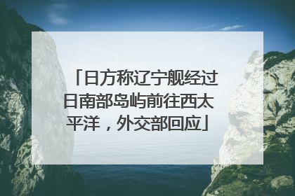日方称辽宁舰经过日南部岛屿前往西太平洋，外交部回应