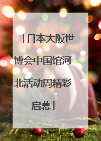 日本大阪世博会中国馆河北活动周精彩启幕