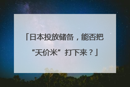 日本投放储备，能否把“天价米”打下来？