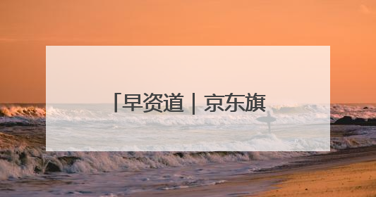 早资道｜京东旗下达达完成私有化；阿里巴巴发布升级版Qwen3