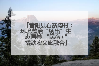 昔阳县石寨沟村：环境整治“绣出”生态画卷 “民宿+”撬动农文旅融合