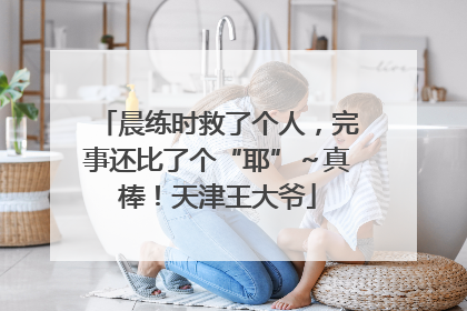 晨练时救了个人，完事还比了个“耶”～真棒！天津王大爷