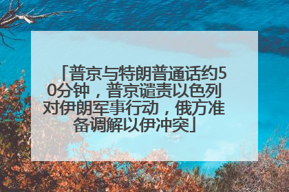 普京与特朗普通话约50分钟，普京谴责以色列对伊朗军事行动，俄方准备调解以伊冲突