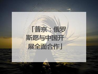 普京：俄罗斯愿与中国开展全面合作