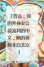 普京：我的外孙女会说流利的中文，她的老师来自北京
