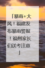 暴雨+大风！福建发布暴雨警报！福州家长们送考注意