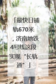 最快日铺轨670米，济南地铁4号线这段实现“长轨通”