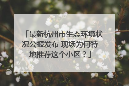 最新杭州市生态环境状况公报发布 现场为何特地推荐这个小区？