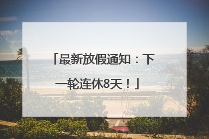 最新放假通知：下一轮连休8天！