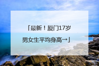 最新！厦门17岁男女生平均身高→