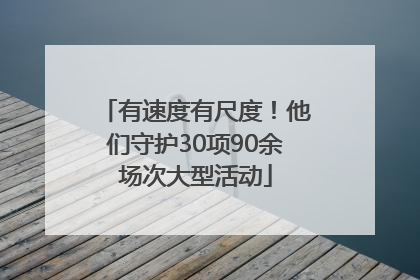 有速度有尺度！他们守护30项90余场次大型活动