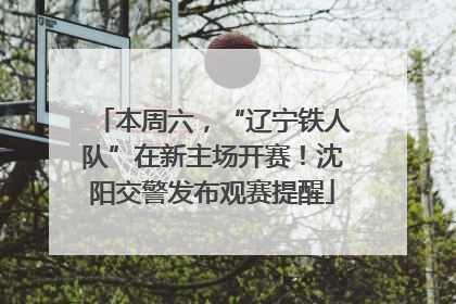 本周六，“辽宁铁人队”在新主场开赛！沈阳交警发布观赛提醒