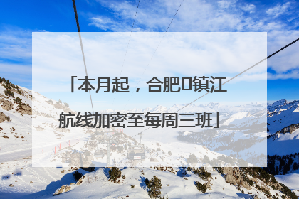 本月起，合肥⇋镇江航线加密至每周三班