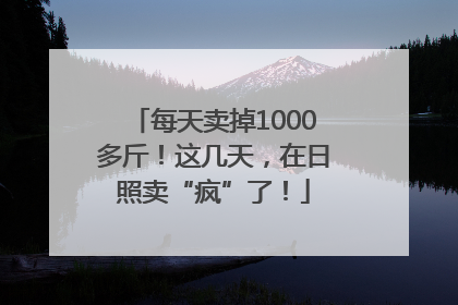 每天卖掉1000多斤！这几天，在日照卖“疯”了！
