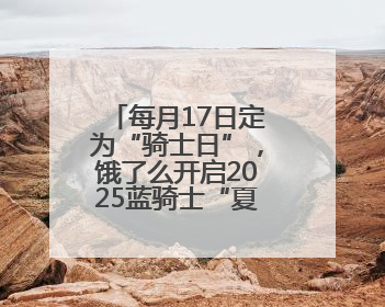 每月17日定为“骑士日”，饿了么开启2025蓝骑士“夏季关怀行动”