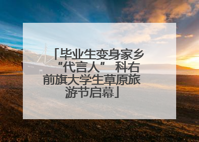 毕业生变身家乡“代言人” 科右前旗大学生草原旅游节启幕