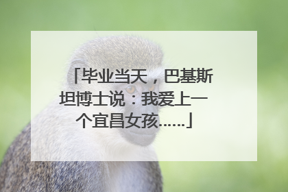 毕业当天，巴基斯坦博士说：我爱上一个宜昌女孩……