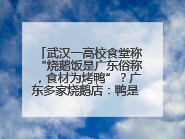 武汉一高校食堂称“烧鹅饭是广东俗称，食材为烤鸭”？广东多家烧鹅店：鸭是鸭鹅是鹅