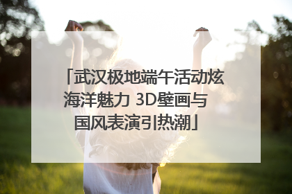 武汉极地端午活动炫海洋魅力 3D壁画与国风表演引热潮