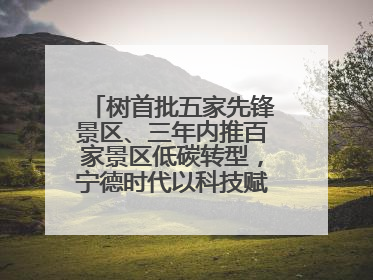 树首批五家先锋景区、三年内推百家景区低碳转型，宁德时代以科技赋能零碳文旅发展