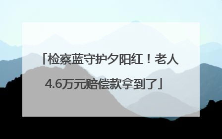 检察蓝守护夕阳红！老人4.6万元赔偿款拿到了