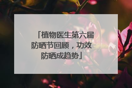 植物医生第六届防晒节回顾，功效防晒成趋势