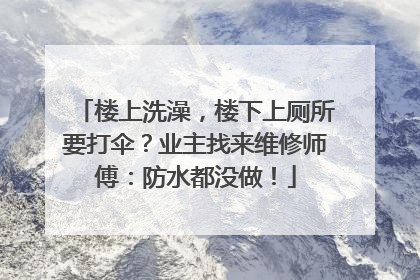 楼上洗澡，楼下上厕所要打伞？业主找来维修师傅：防水都没做！
