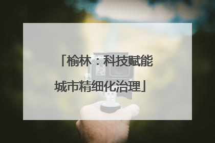 榆林：科技赋能城市精细化治理