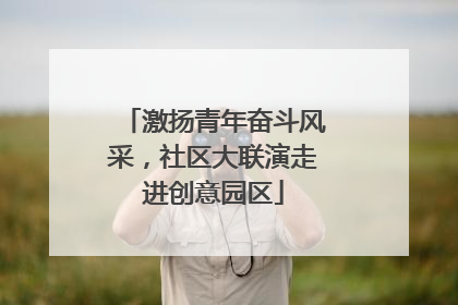 激扬青年奋斗风采，社区大联演走进创意园区